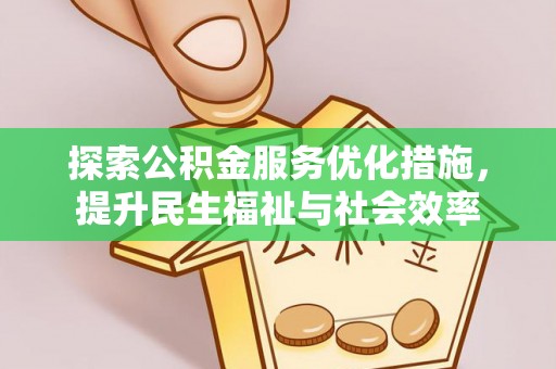 浦城探索公积金服务优化措施，提升民生福祉与社会效率