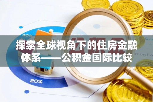 浦城探索全球视角下的住房金融体系——公积金国际比较