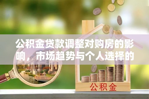 浦城公积金贷款调整对购房的影响，市场趋势与个人选择的深度解析