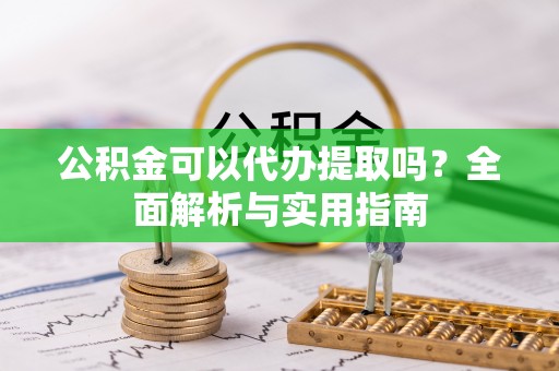 浦城公积金可以代办提取吗？全面解析与实用指南