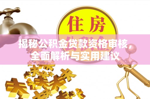 浦城揭秘公积金贷款资格审核，全面解析与实用建议