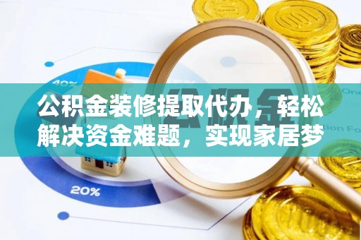 浦城公积金装修提取代办，轻松解决资金难题，实现家居梦想