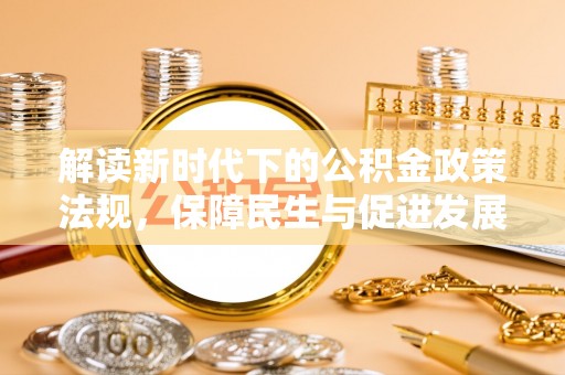 浦城解读新时代下的公积金政策法规，保障民生与促进发展的平衡之道