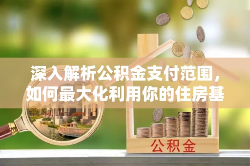 浦城深入解析公积金支付范围，如何最大化利用你的住房基金