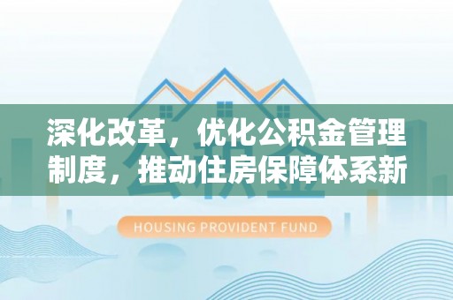 浦城深化改革，优化公积金管理制度，推动住房保障体系新发展