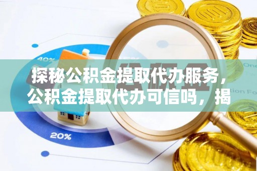 浦城探秘公积金提取代办服务，公积金提取代办可信吗，揭秘真相与选择指南