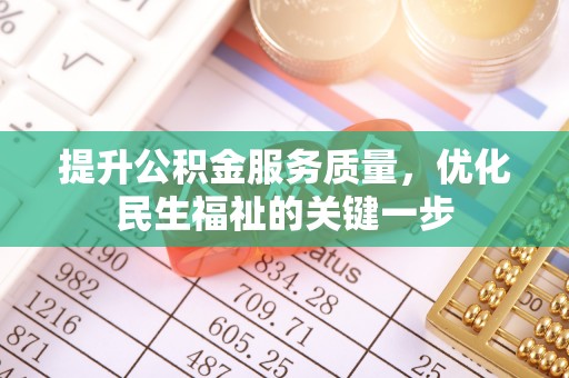 浦城提升公积金服务质量，优化民生福祉的关键一步