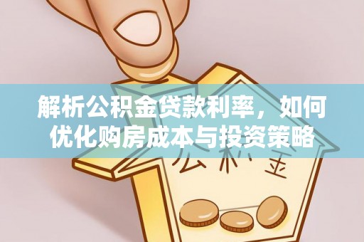 浦城解析公积金贷款利率，如何优化购房成本与投资策略