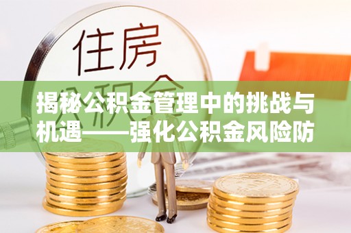 浦城揭秘公积金管理中的挑战与机遇——强化公积金风险防控的多维策略