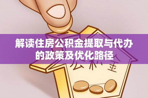 浦城解读住房公积金提取与代办的政策及优化路径