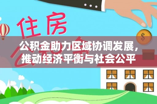 浦城公积金助力区域协调发展，推动经济平衡与社会公平