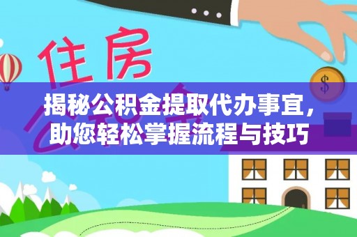 浦城揭秘公积金提取代办事宜，助您轻松掌握流程与技巧