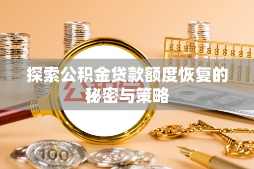 浦城探索公积金贷款额度恢复的秘密与策略