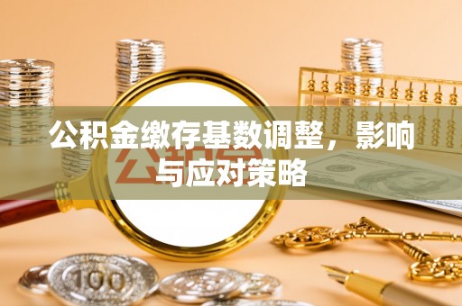 浦城公积金缴存基数调整，影响与应对策略