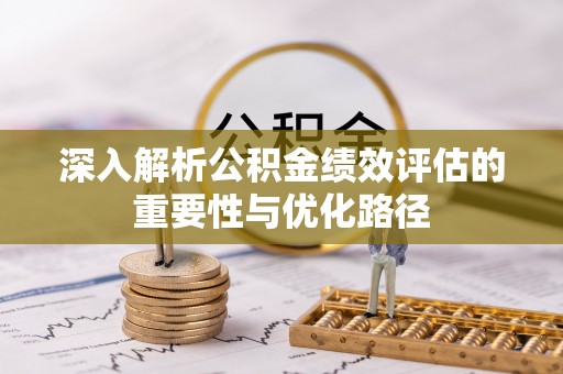 浦城深入解析公积金绩效评估的重要性与优化路径