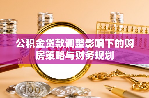 浦城公积金贷款调整影响下的购房策略与财务规划