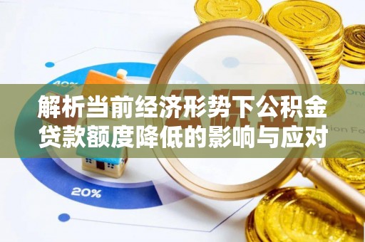 浦城解析当前经济形势下公积金贷款额度降低的影响与应对策略