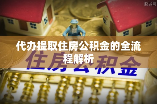 浦城代办提取住房公积金的全流程解析
