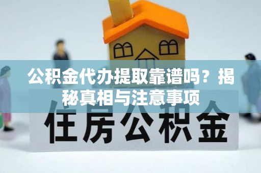 浦城公积金代办提取靠谱吗？揭秘真相与注意事项