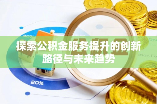 浦城探索公积金服务提升的创新路径与未来趋势