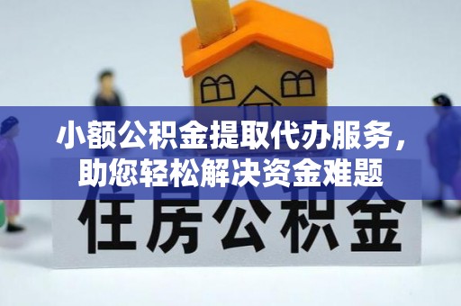 浦城小额公积金提取代办服务，助您轻松解决资金难题