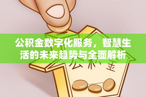 浦城公积金数字化服务，智慧生活的未来趋势与全面解析
