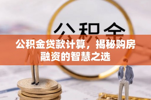 浦城公积金贷款计算，揭秘购房融资的智慧之选