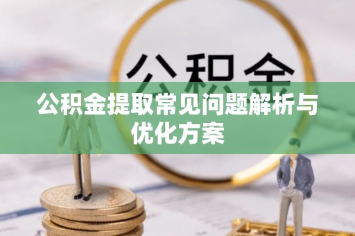 浦城公积金提取常见问题解析与优化方案