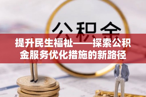 浦城提升民生福祉——探索公积金服务优化措施的新路径