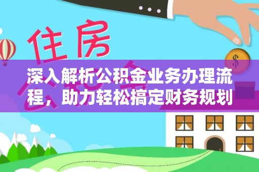 浦城深入解析公积金业务办理流程，助力轻松搞定财务规划