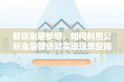 浦城解锁家居梦想，如何利用公积金装修贷款实现理想空间