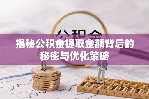 浦城揭秘公积金提取金额背后的秘密与优化策略