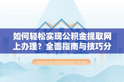 浦城如何轻松实现公积金提取网上办理？全面指南与技巧分享