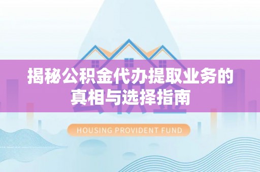 浦城揭秘公积金代办提取业务的真相与选择指南