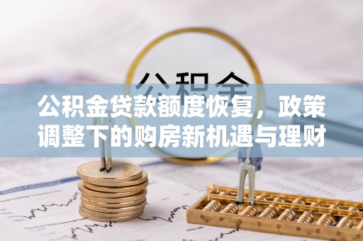 浦城公积金贷款额度恢复，政策调整下的购房新机遇与理财规划