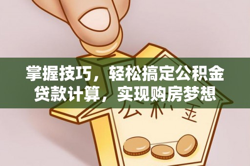 浦城掌握技巧，轻松搞定公积金贷款计算，实现购房梦想