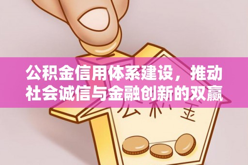 浦城公积金信用体系建设，推动社会诚信与金融创新的双赢之道