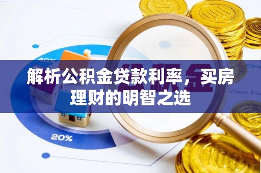 浦城解析公积金贷款利率，买房理财的明智之选