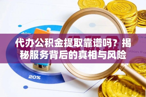 浦城代办公积金提取靠谱吗？揭秘服务背后的真相与风险