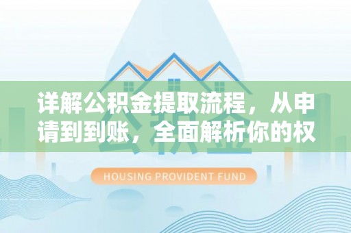 浦城详解公积金提取流程，从申请到到账，全面解析你的权益与操作步骤