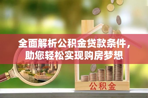 浦城全面解析公积金贷款条件，助您轻松实现购房梦想