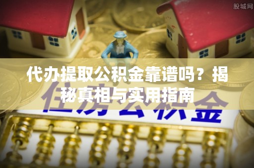 浦城代办提取公积金靠谱吗？揭秘真相与实用指南