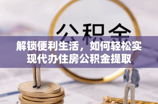浦城解锁便利生活，如何轻松实现代办住房公积金提取