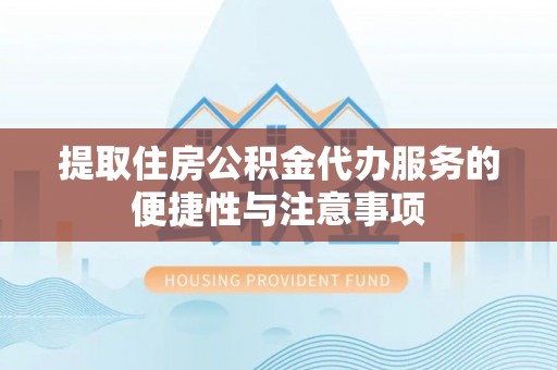 浦城提取住房公积金代办服务的便捷性与注意事项