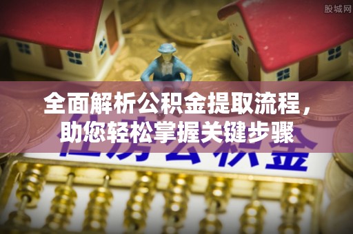 浦城全面解析公积金提取流程，助您轻松掌握关键步骤