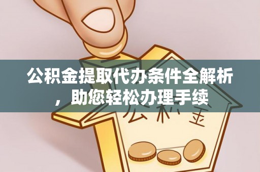 浦城公积金提取代办条件全解析，助您轻松办理手续