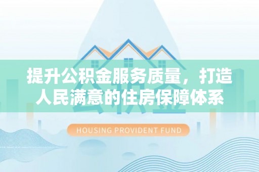 浦城提升公积金服务质量，打造人民满意的住房保障体系
