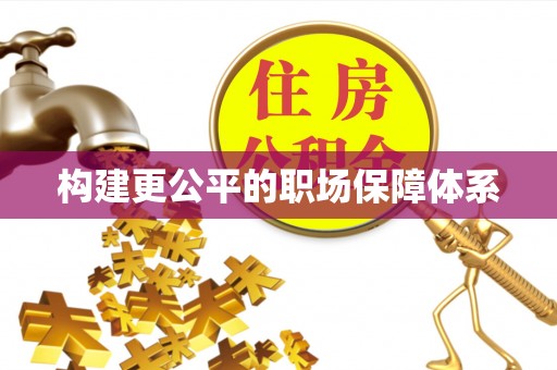 浦城构建更公平的职场保障体系