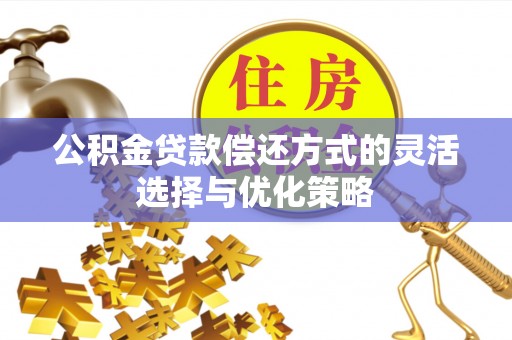 浦城公积金贷款偿还方式的灵活选择与优化策略