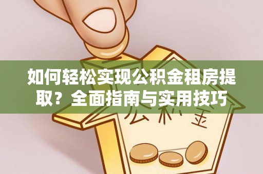 浦城如何轻松实现公积金租房提取？全面指南与实用技巧